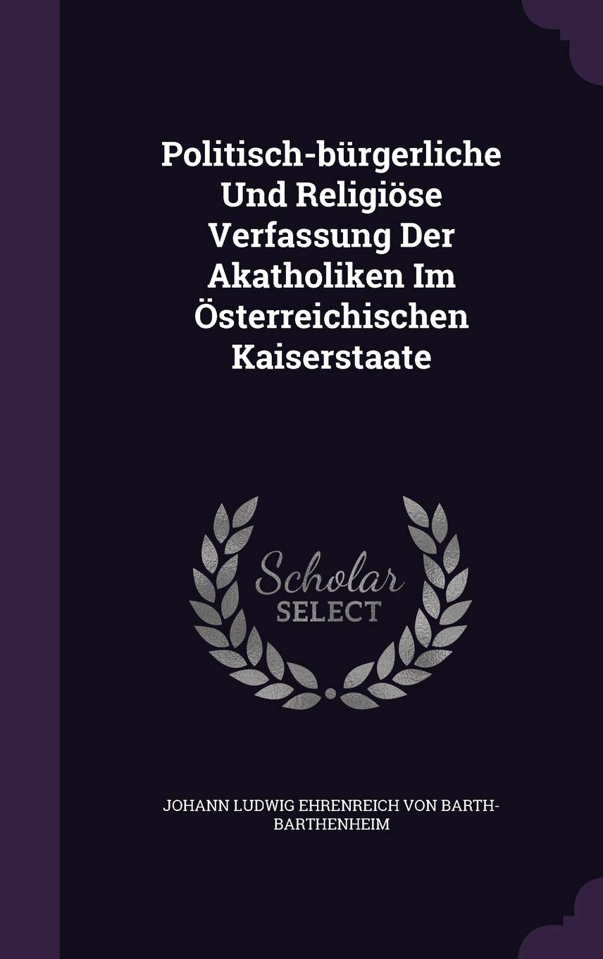 Politisch-Burgerliche Und Religiose Verfassung Der Akatholiken Im Osterreichischen Kaiserstaate Politics & History