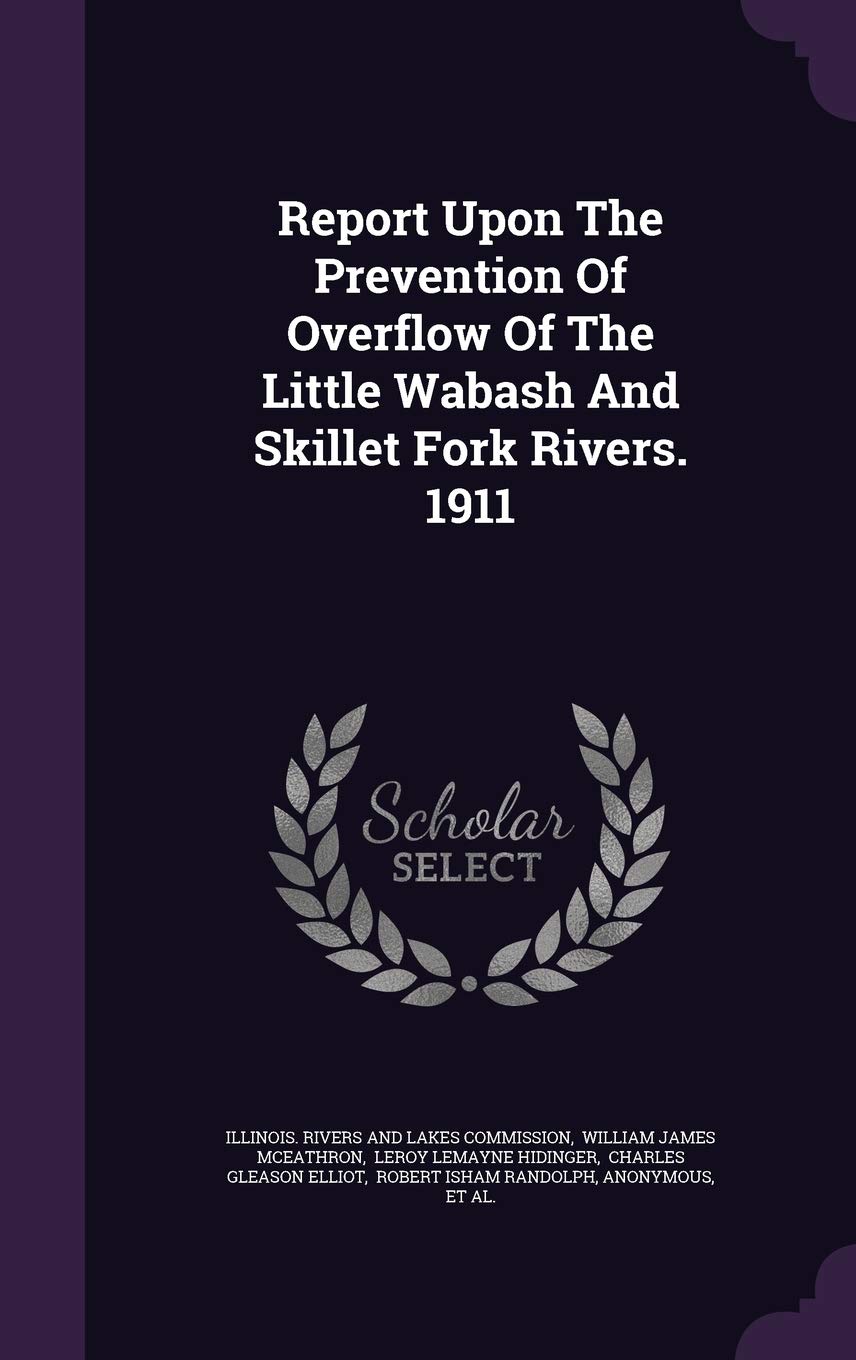 Report Upon The Prevention Of Overflow Of The Little Wabash And Skillet Fork Rivers. 1911 Politics & History