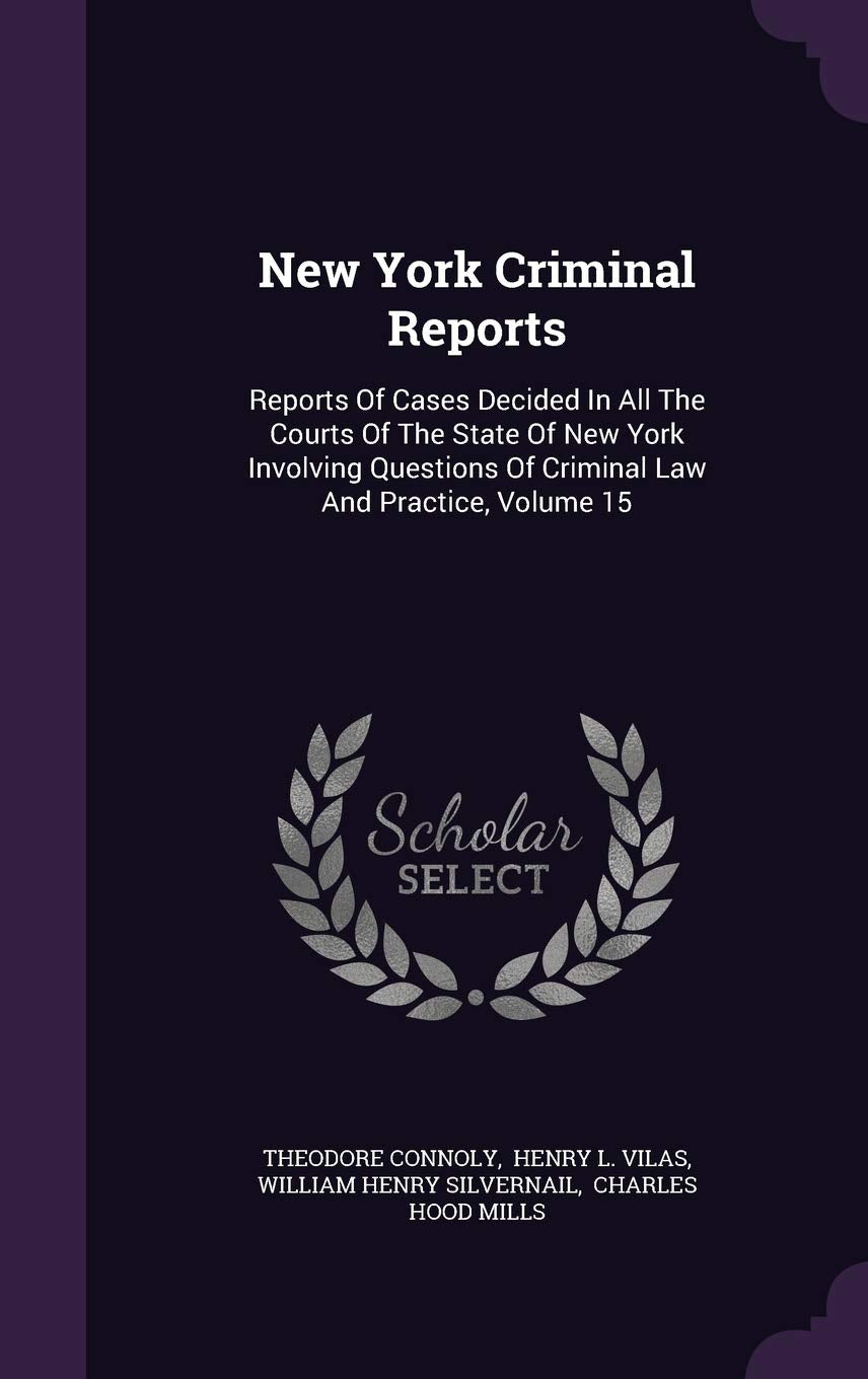 New York Criminal Reports: Reports of Cases Decided in All the Courts of the State of New York Involving Questions of Criminal Law and Practice, Volume 15 Politics & History