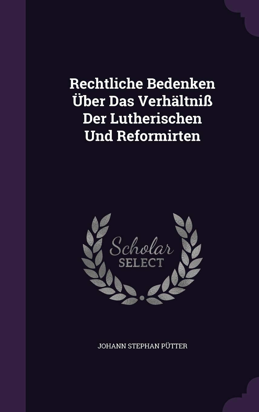Rechtliche Bedenken Uber Das Verhaltniss Der Lutherischen Und Reformirten Politics & History