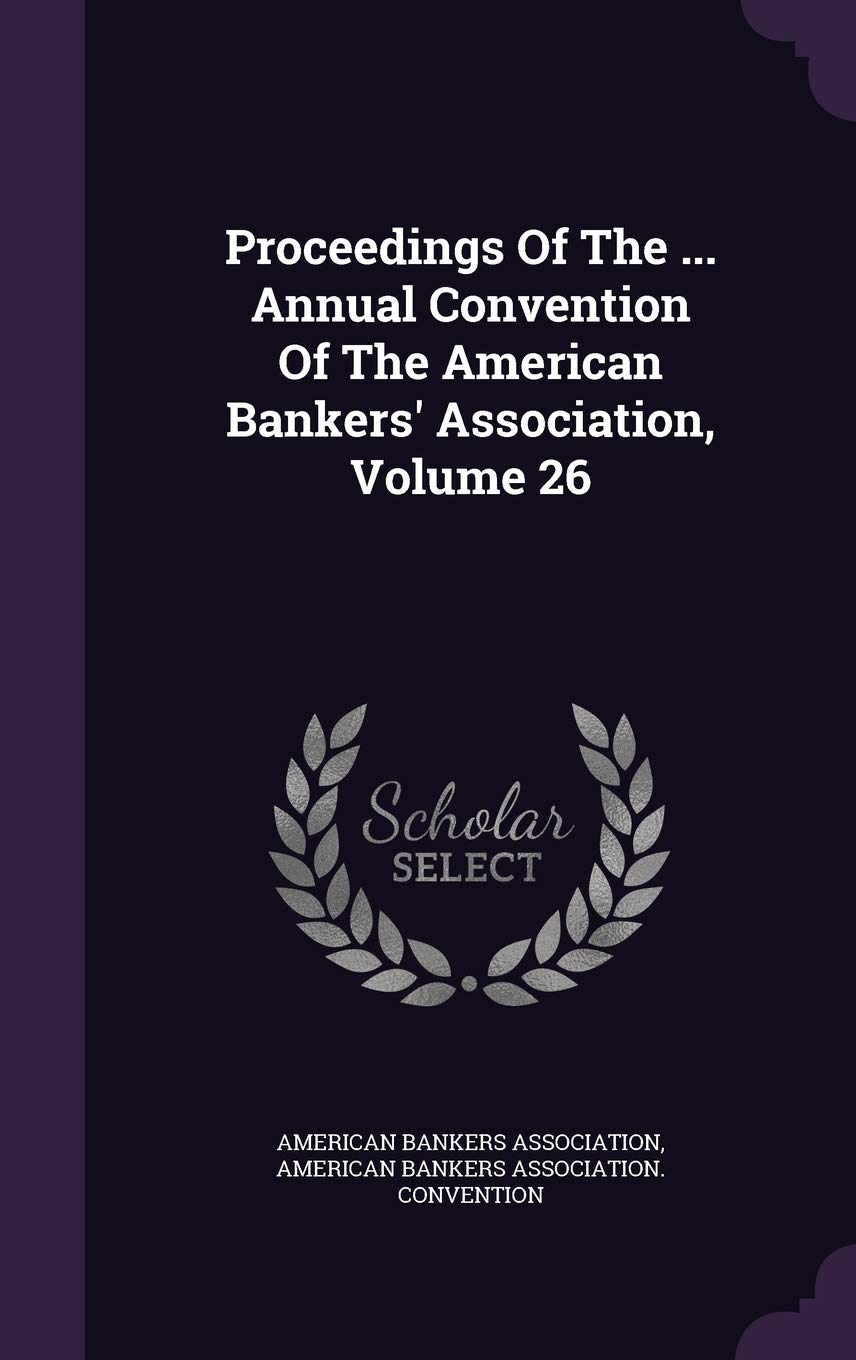 Proceedings of the ... Annual Convention of the American Bankers' Association, Volume 26 Politics & History