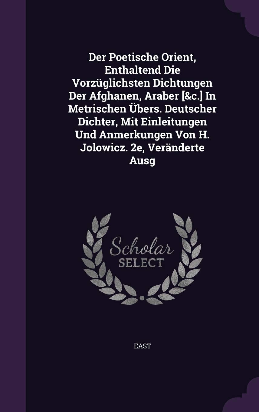 Der Poetische Orient, Enthaltend Die Vorzuglichsten Dichtungen Der Afghanen, Araber in Metrischen Ubers. Deutscher Dichter, Mit Einleitungen Und Anmerkungen Von H. Jolowicz. 2e, Veranderte Ausg Politics & History
