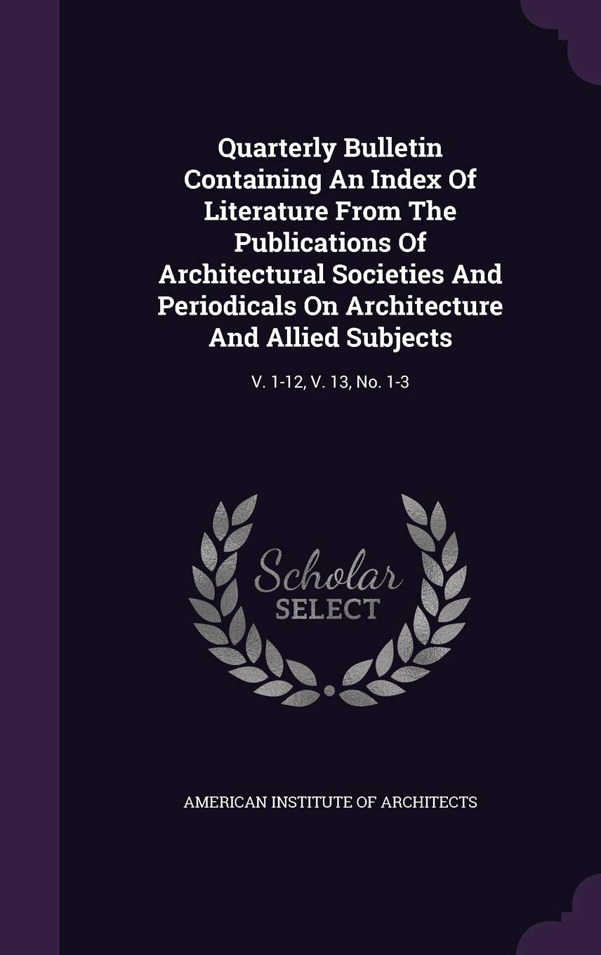 Quarterly Bulletin Containing an Index of Literature from the Publications of Architectural Societies and Periodicals on Architecture and Allied Subjects: V. 1-12, V. 13, No. 1-3 Politics & History