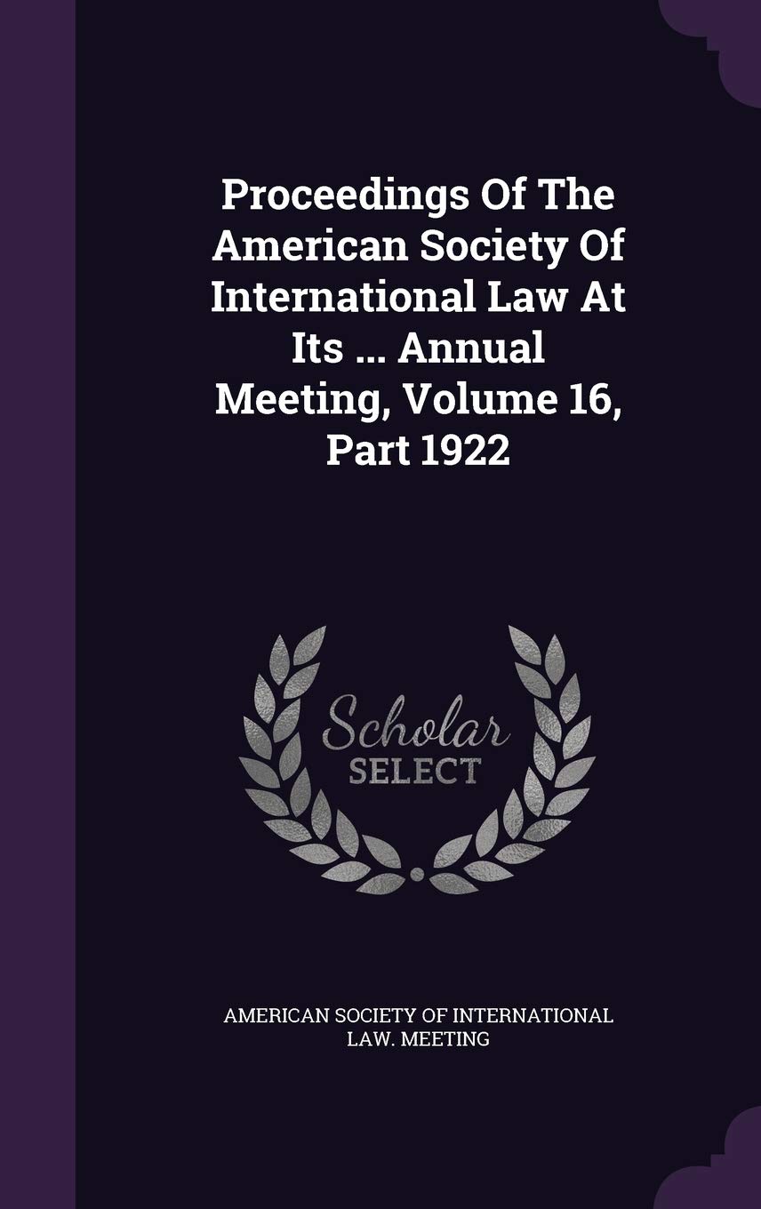 Proceedings of the American Society of International Law at Its ... Annual Meeting, Volume 16, Part 1922 Politics & History