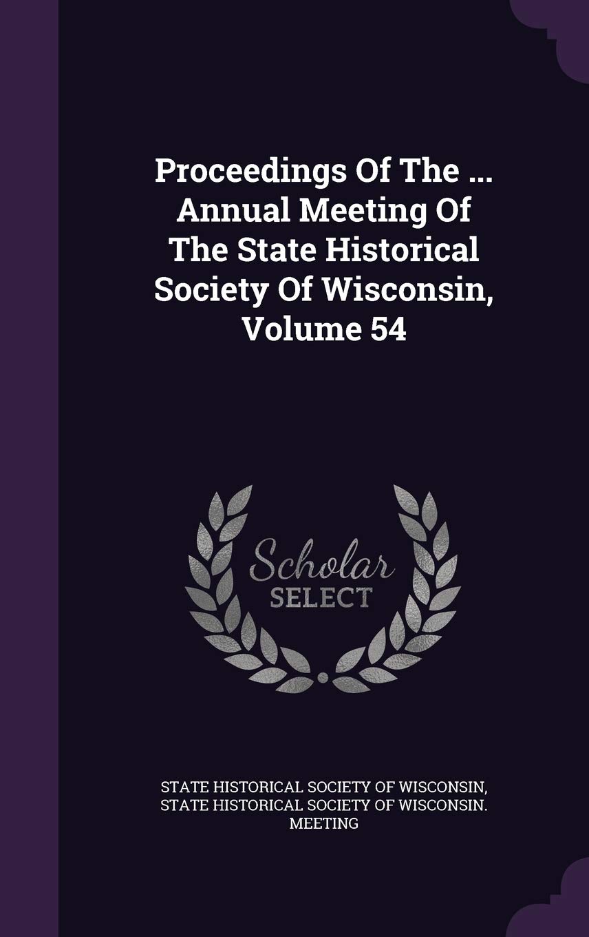 Proceedings of the ... Annual Meeting of the State Historical Society of Wisconsin, Volume 54 Politics & History