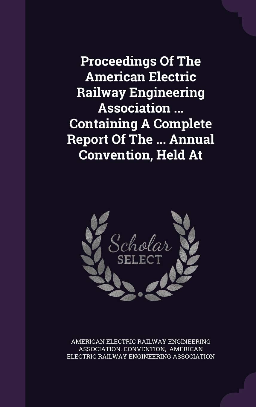 Proceedings of the American Electric Railway Engineering Association ... Containing a Complete Report of the ... Annual Convention, Held at Politics & History
