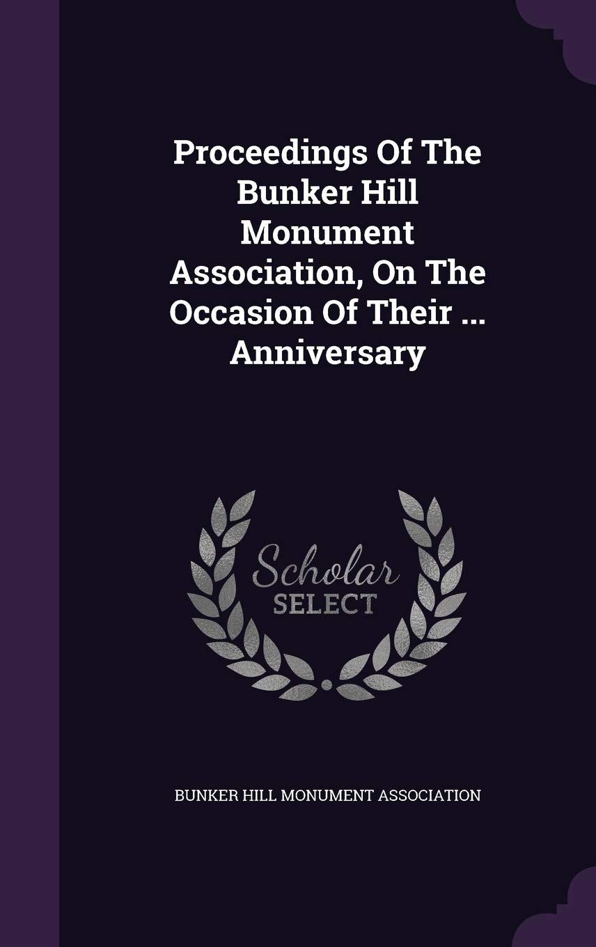 Proceedings of the Bunker Hill Monument Association, on the Occasion of Their ... Anniversary Politics & History