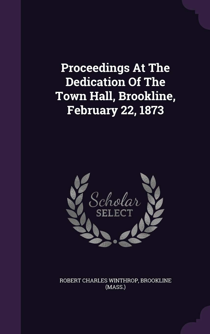 Proceedings at the Dedication of the Town Hall, Brookline, February 22, 1873 Politics & History