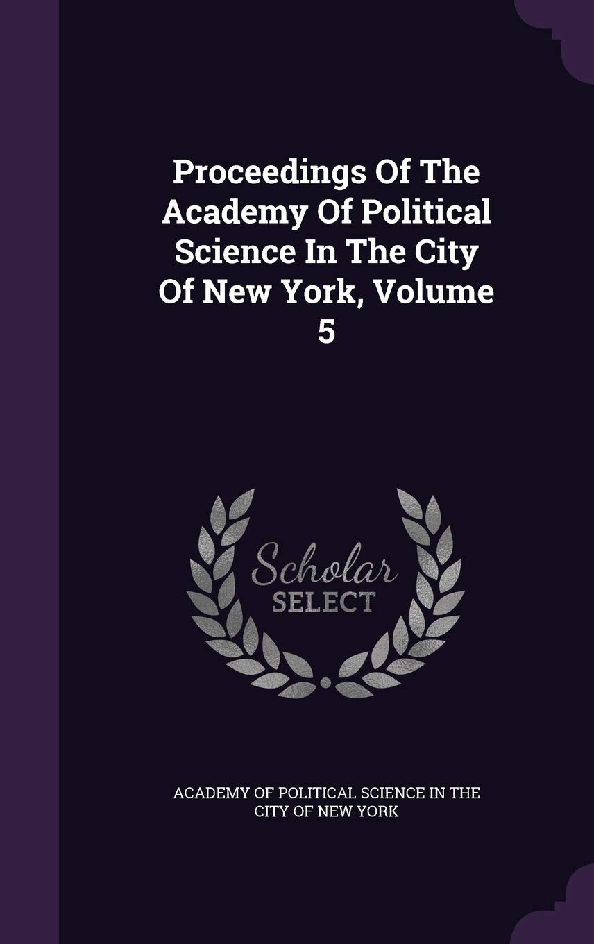 Proceedings of the Academy of Political Science in the City of New York, Volume 5 Politics & History