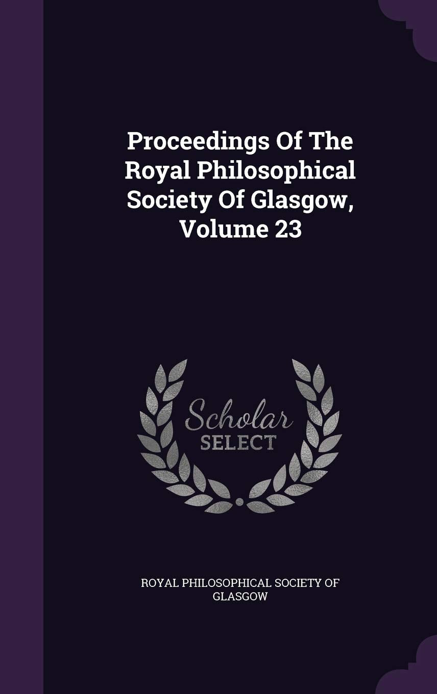 Proceedings of the Royal Philosophical Society of Glasgow, Volume 23 Learning & Reference