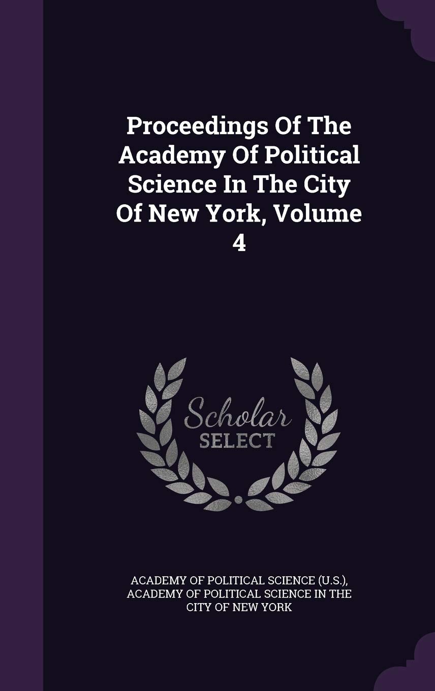 Proceedings of the Academy of Political Science in the City of New York, Volume 4 Politics & History