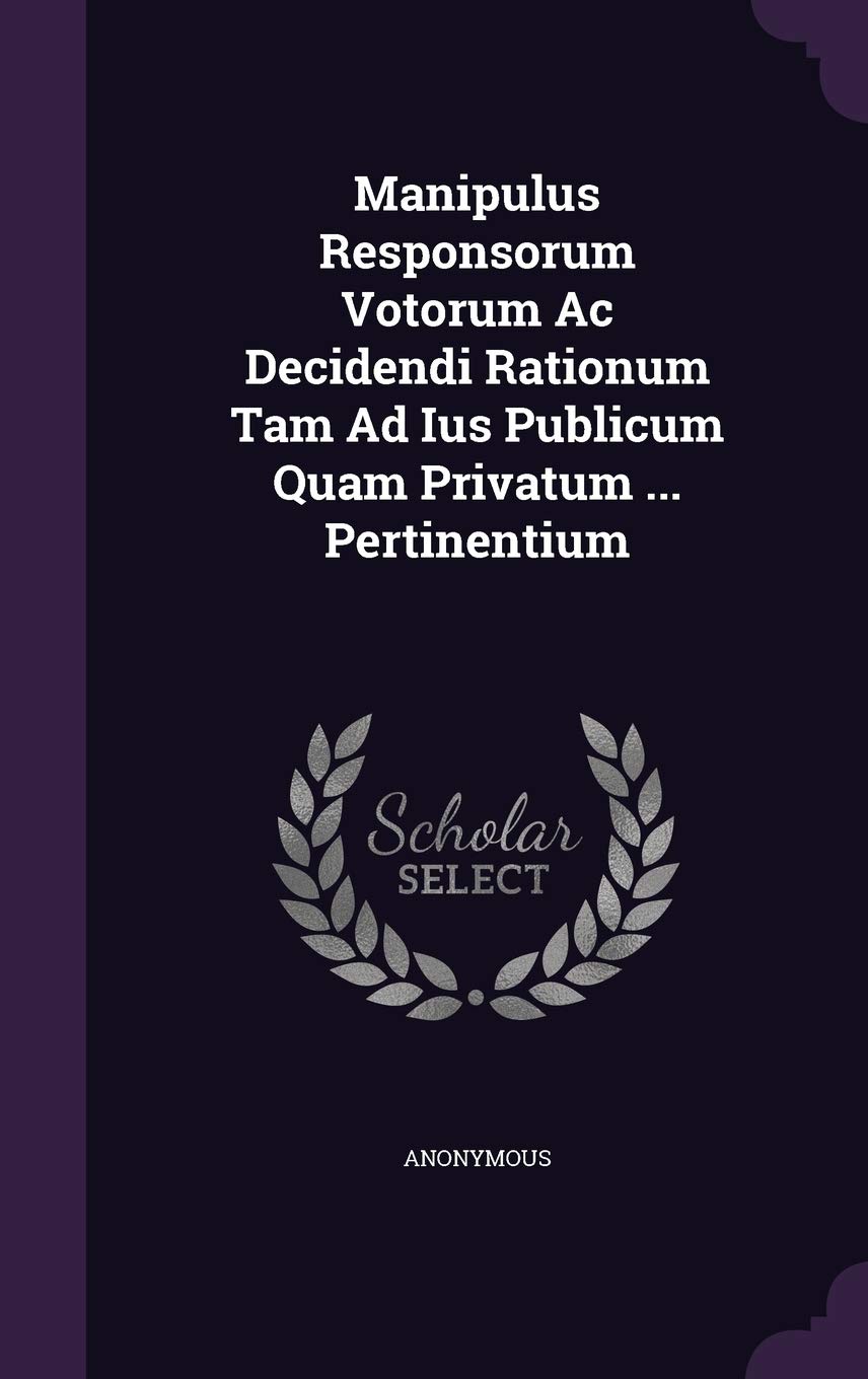 Manipulus Responsorum Votorum Ac Decidendi Rationum Tam Ad Ius Publicum Quam Privatum ... Pertinentium Politics & History