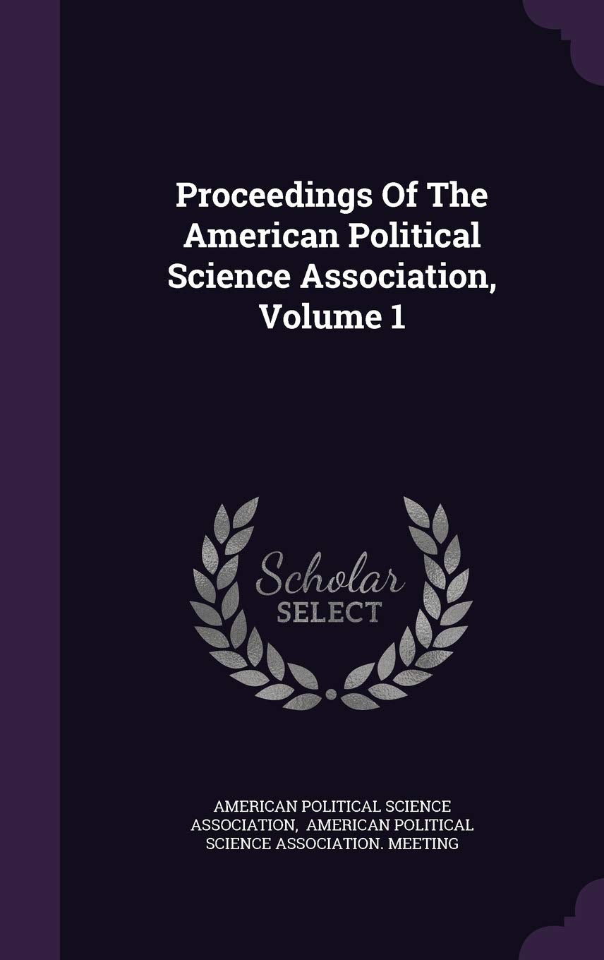 Proceedings of the American Political Science Association, Volume 1 Politics & History