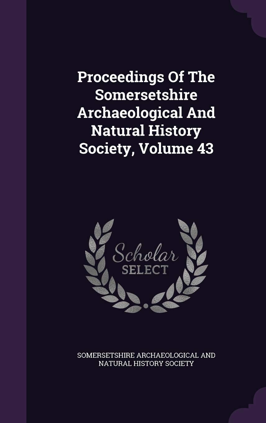 Proceedings Of The Somersetshire Archaeological And Natural History Society, Volume 43 Politics & History