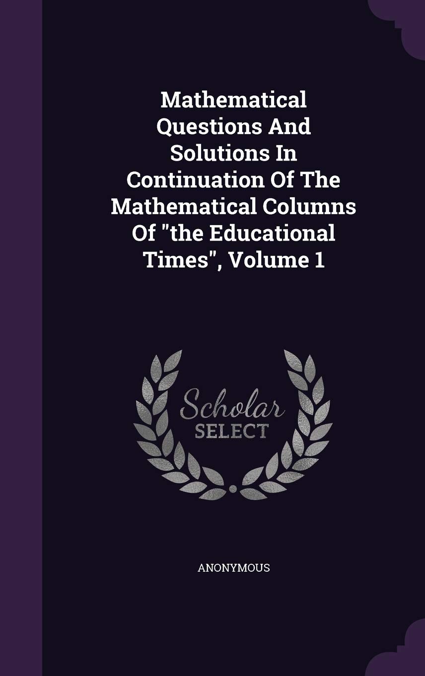 Mathematical Questions And Solutions In Continuation Of The Mathematical Columns Of the Educational Times, Volume 1 Politics & History