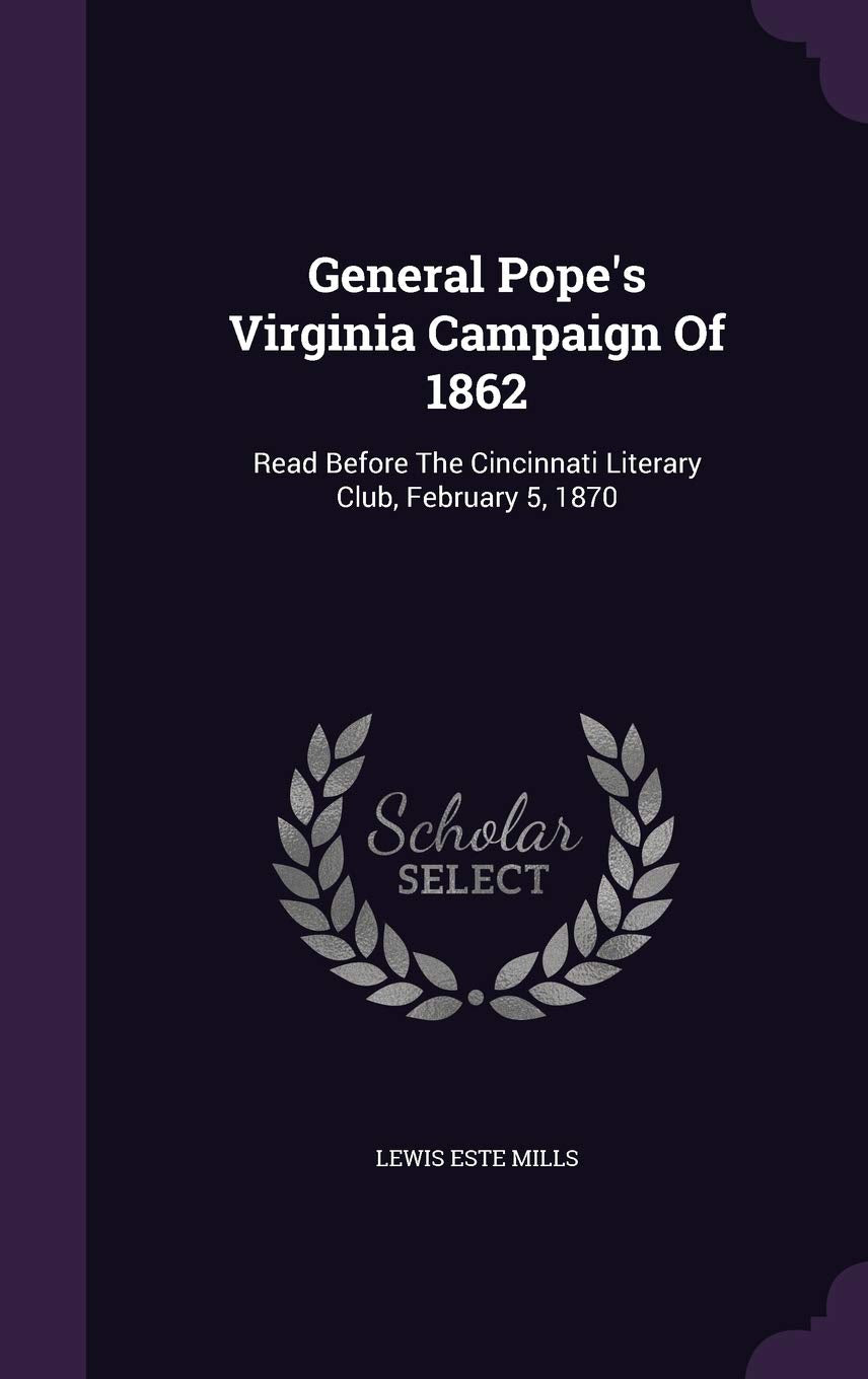 General Pope's Virginia Campaign Of 1862: Read Before The Cincinnati Literary Club, February 5, 1870 Politics & History