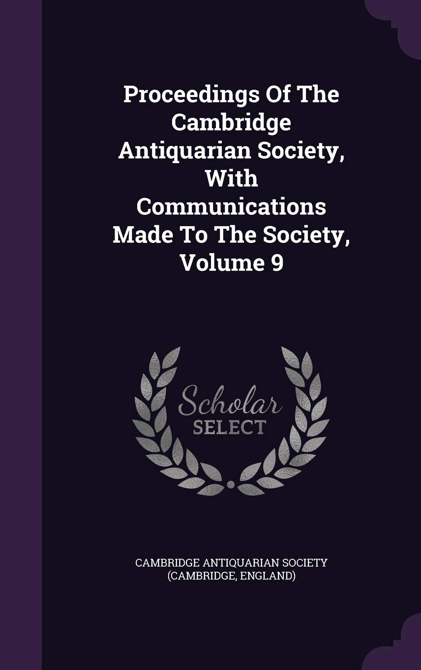 Proceedings Of The Cambridge Antiquarian Society, With Communications Made To The Society, Volume 9 Politics & History