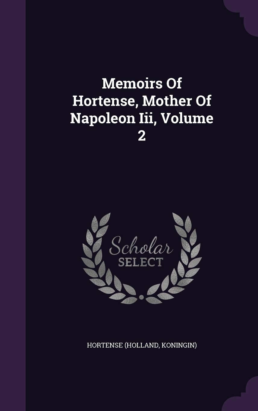 Memoirs Of Hortense, Mother Of Napoleon Iii, Volume 2 Politics & History