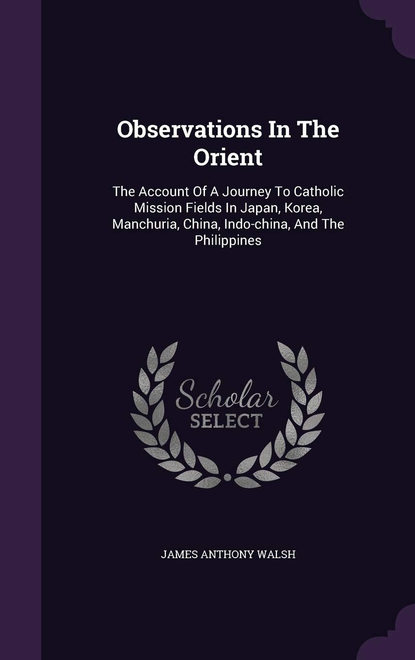 Observations In The Orient: The Account Of A Journey To Catholic Mission Fields In Japan, Korea, Manchuria, China, Indo-china, And The Philippines Politics & History