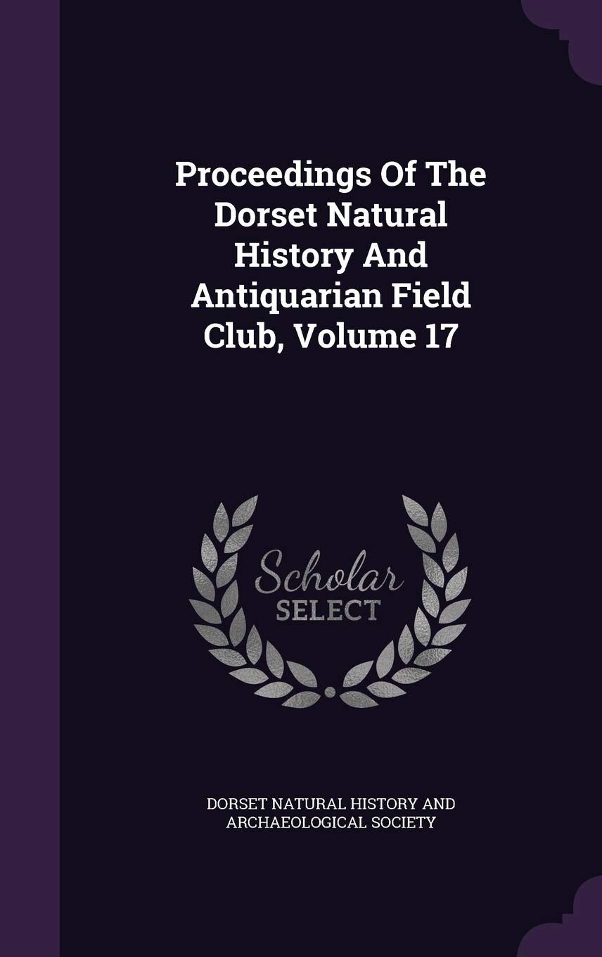 Proceedings Of The Dorset Natural History And Antiquarian Field Club, Volume 17 Politics & History