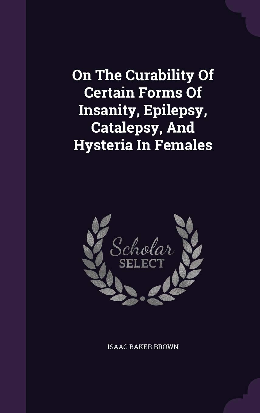 On The Curability Of Certain Forms Of Insanity, Epilepsy, Catalepsy, And Hysteria In Females Politics & History