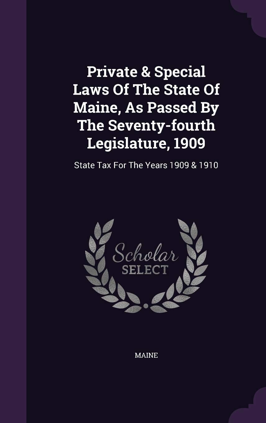 Private & Special Laws Of The State Of Maine, As Passed By The Seventy-fourth Legislature, 1909: State Tax For The Years 1909 & 1910 Contemporary literature Books