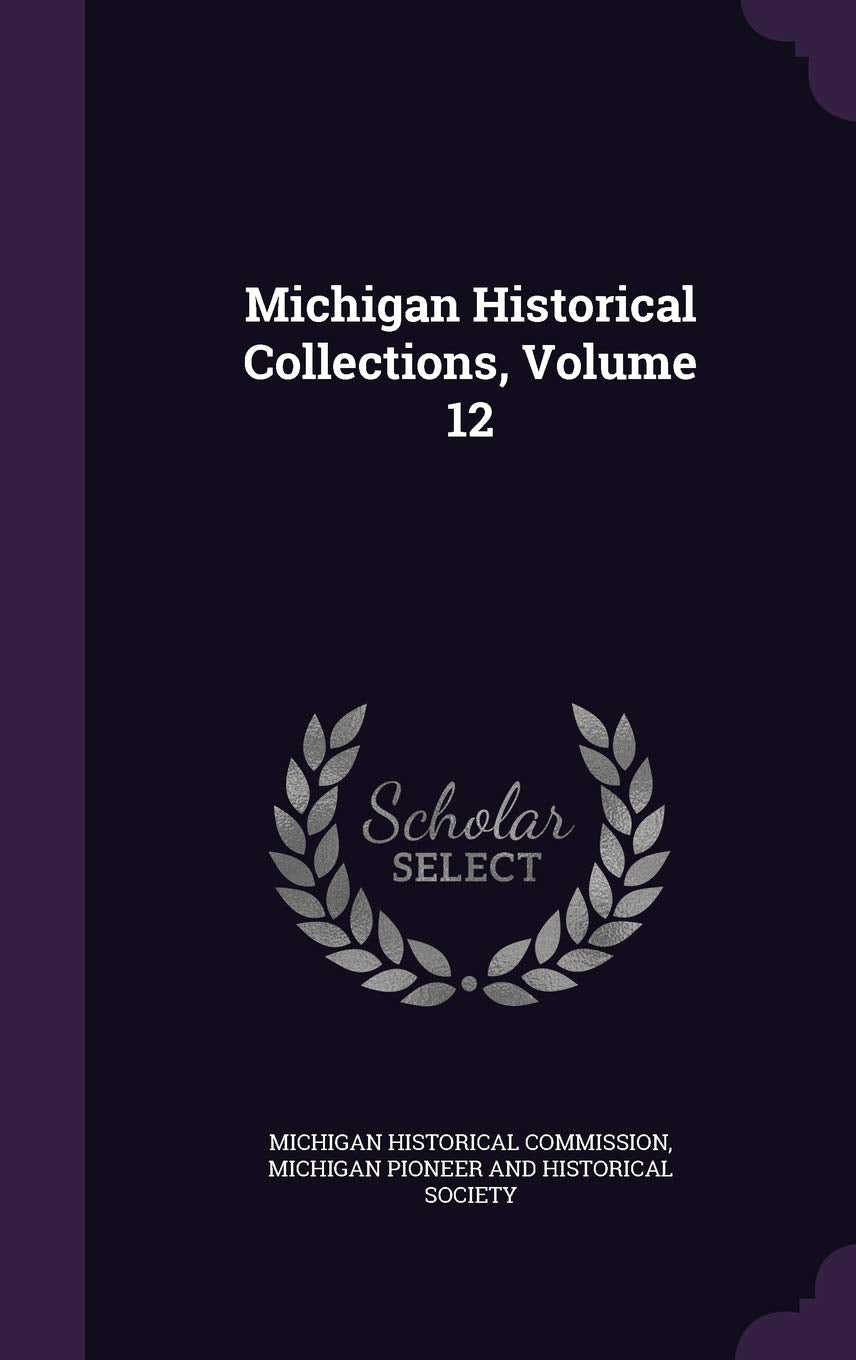 Michigan Historical Collections, Volume 12 Politics & History