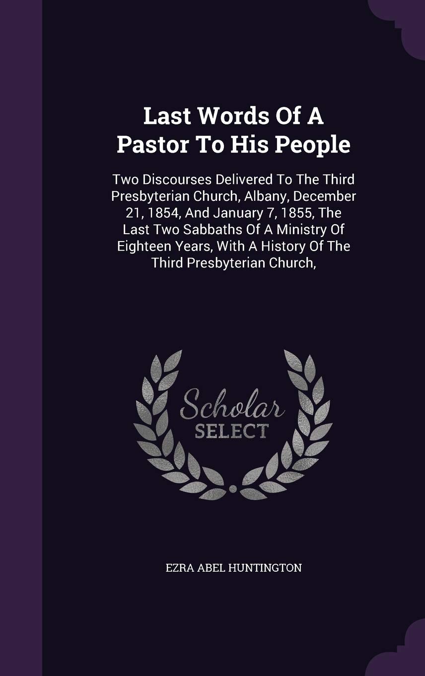 Last Words Of A Pastor To His People: Two Discourses Delivered To The Third Presbyterian Church, Albany, December 21, 1854, And January 7, 1855, The ... A History Of The Third Presbyterian Church, Politics & History