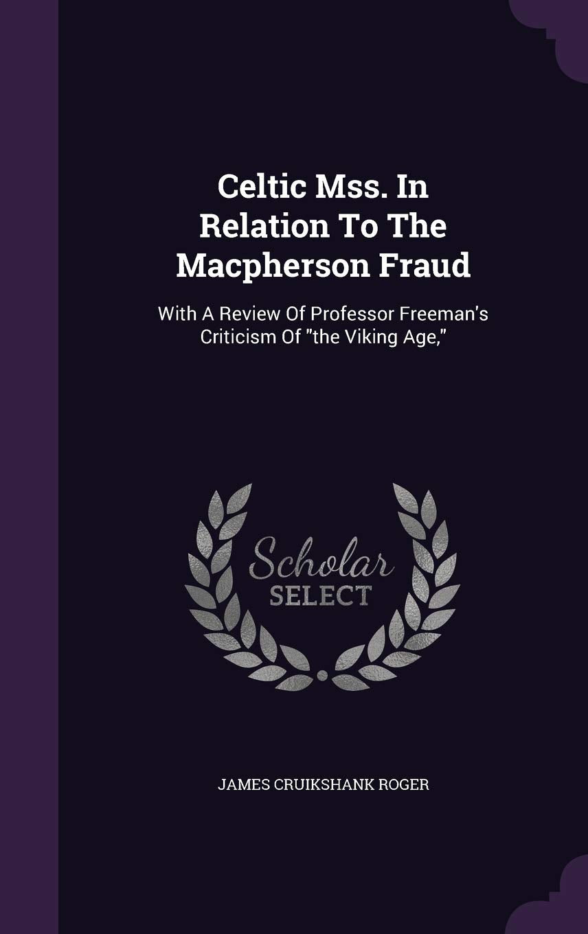 Celtic Mss. In Relation To The Macpherson Fraud: With A Review Of Professor Freeman's Criticism Of the Viking Age, Politics & History