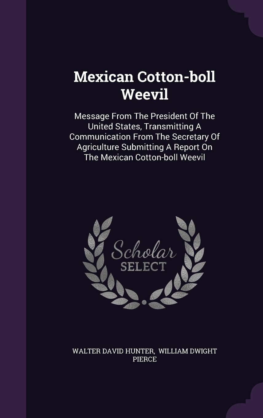 Mexican Cotton-boll Weevil: Message From The President Of The United States, Transmitting A Communication From The Secretary Of Agriculture Submitting A Report On The Mexican Cotton-boll Weevil Politics & History