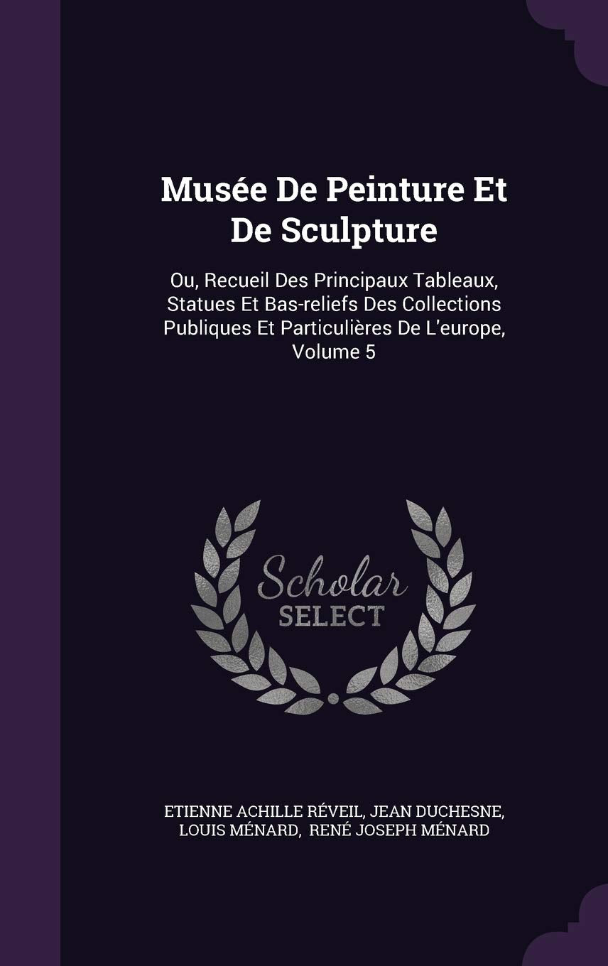 Musée De Peinture Et De Sculpture: Ou, Recueil Des Principaux Tableaux, Statues Et Bas-reliefs Des Collections Publiques Et Particulières De L'europe, Volume 5 Politics & History