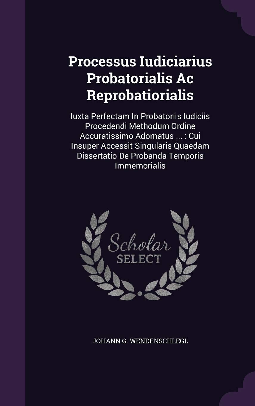 Processus Iudiciarius Probatorialis AC Reprobatiorialis: Iuxta Perfectam in Probatoriis Iudiciis Procedendi Methodum Ordine Accuratissimo Adornatus ... Dissertatio de Probanda Temporis Immemorialis Politics & History