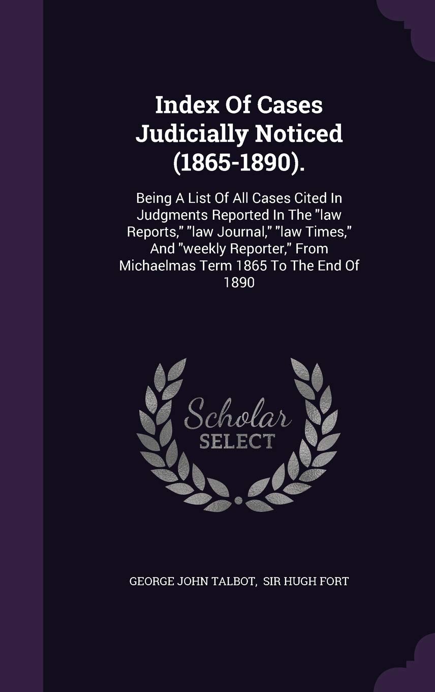 Index of Cases Judicially Noticed (1865-1890).: Being a List of All Cases Cited in Judgments Reported in the Law Reports, Law Journal, Law Times, and ... from Michaelmas Term 1865 to the End of 1890 Politics & History