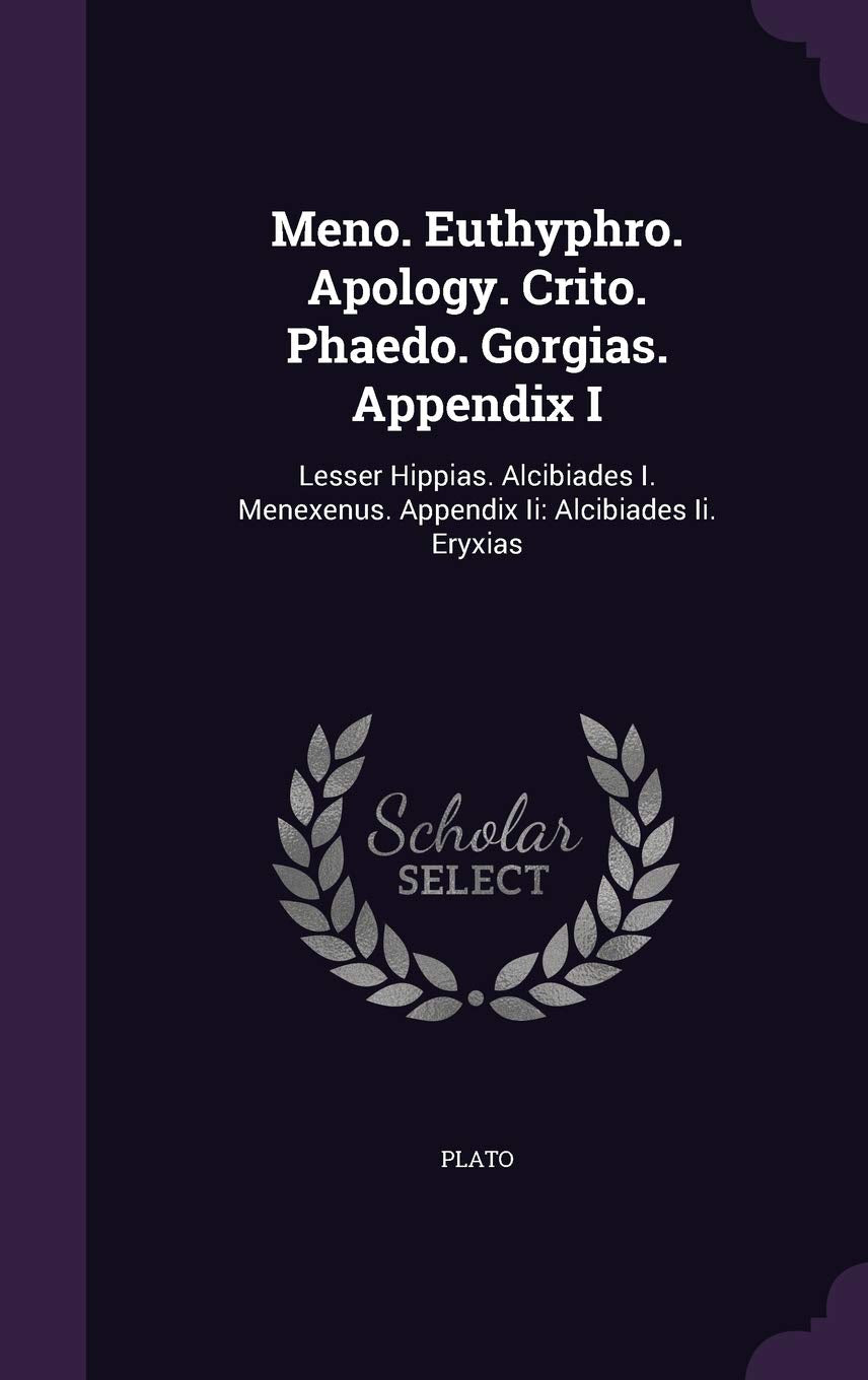 Meno. Euthyphro. Apology. Crito. Phaedo. Gorgias. Appendix I: Lesser Hippias. Alcibiades I. Menexenus. Appendix Ii: Alcibiades Ii. Eryxias Politics & History