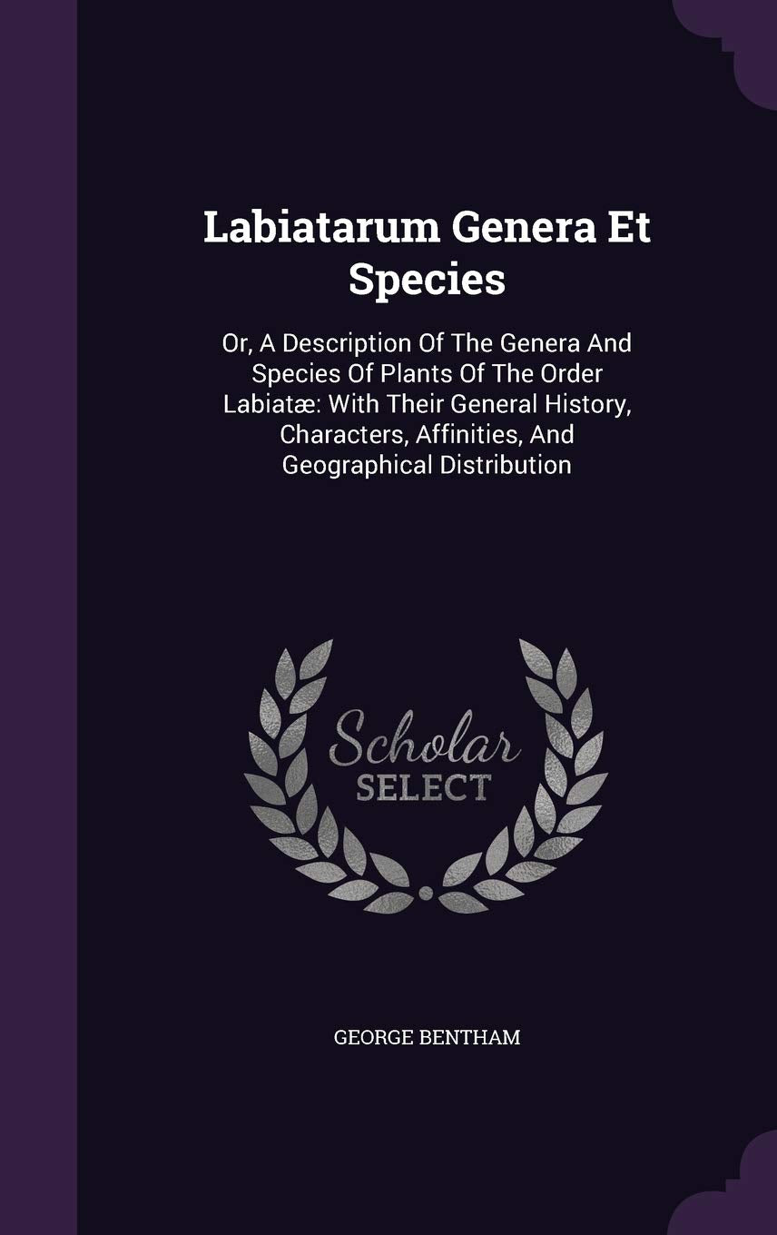 Labiatarum Genera Et Species: Or, a Description of the Genera and Species of Plants of the Order Labiatae: With Their General History, Characters, Affinities, and Geographical Distribution Business & Technology
