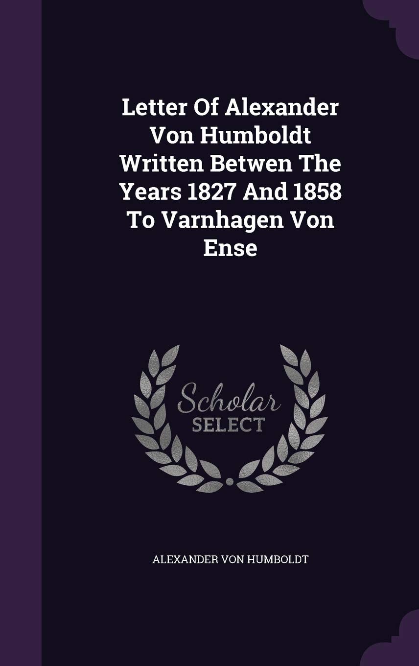Letter Of Alexander Von Humboldt Written Betwen The Years 1827 And 1858 To Varnhagen Von Ense Memories