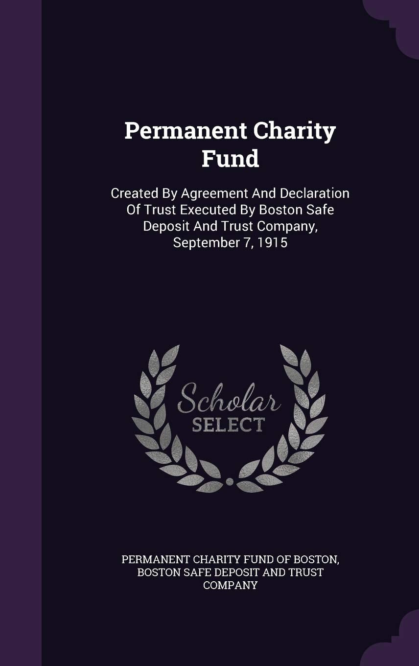 Permanent Charity Fund: Created by Agreement and Declaration of Trust Executed by Boston Safe Deposit and Trust Company, September 7, 1915 Politics & History