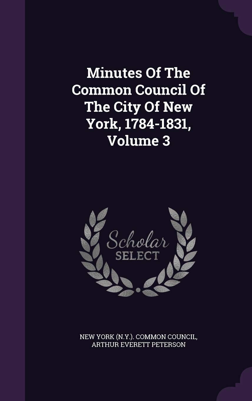 Minutes Of The Common Council Of The City Of New York, 1784-1831, Volume 3 Politics & History
