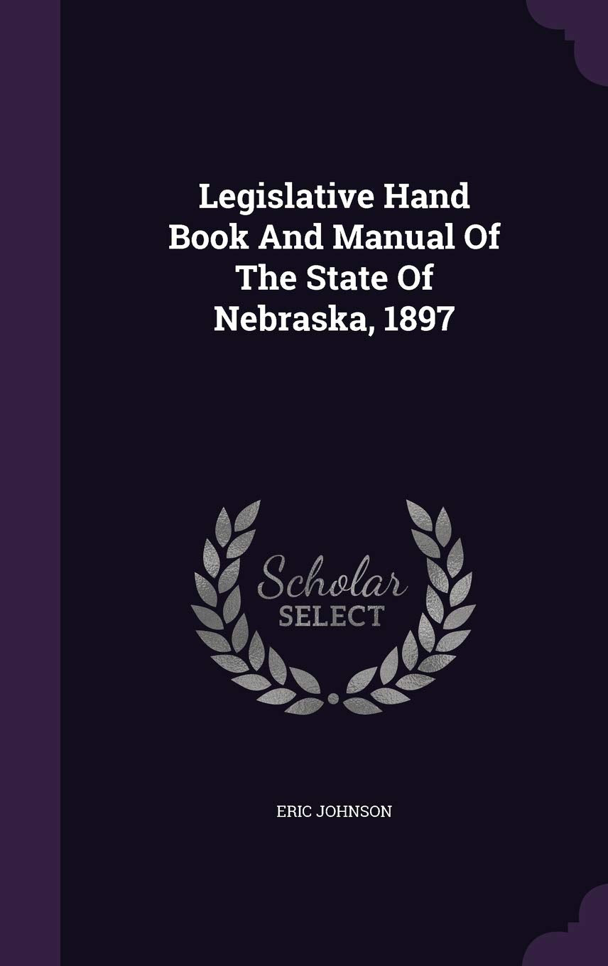 Legislative Hand Book And Manual Of The State Of Nebraska, 1897 Politics & History