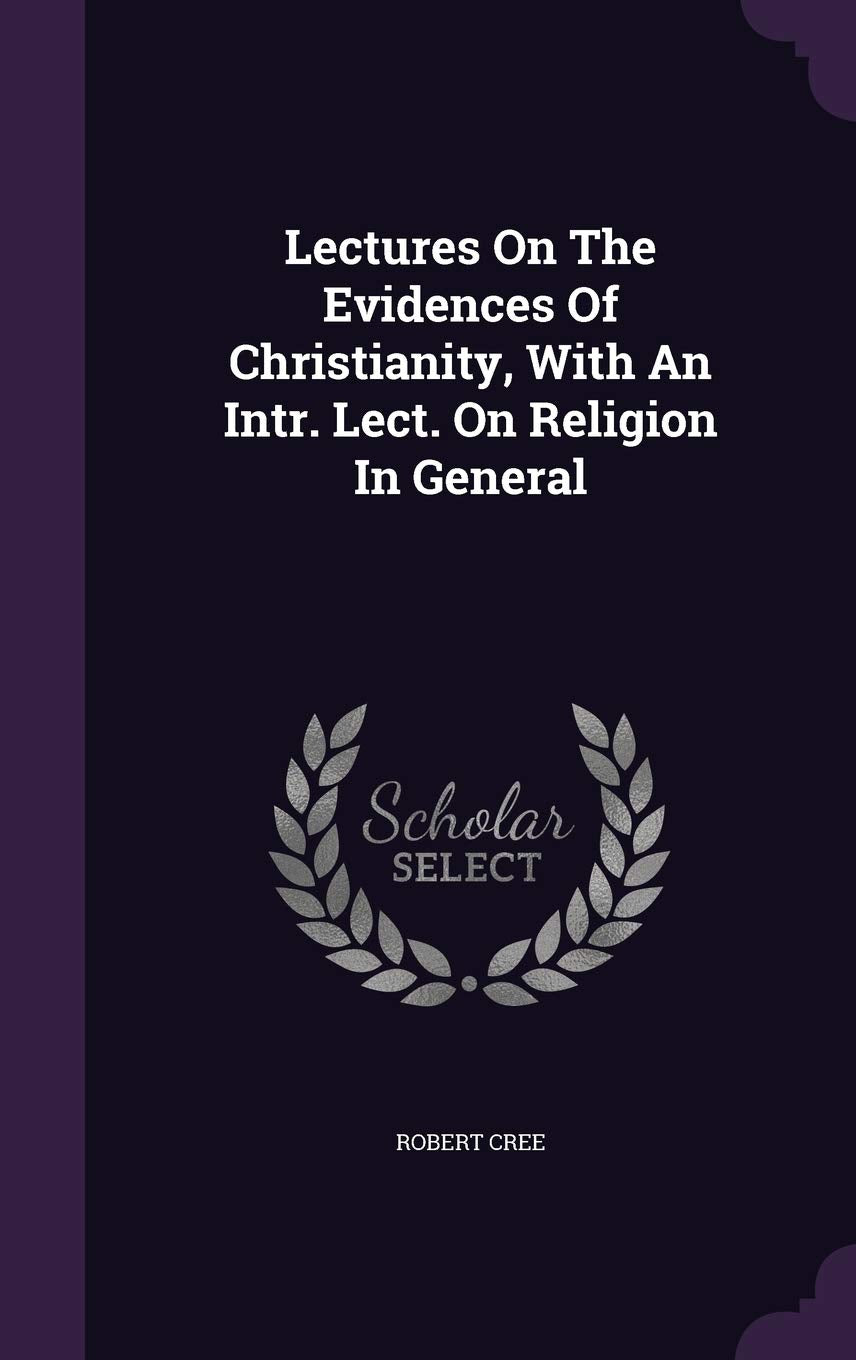 Lectures On The Evidences Of Christianity, With An Intr. Lect. On Religion In General Politics & History
