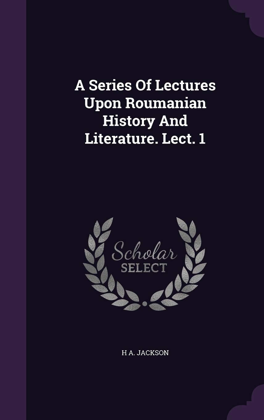 A Series Of Lectures Upon Roumanian History And Literature. Lect. 1 Politics & History