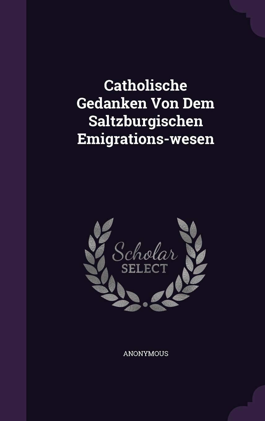 Catholische Gedanken Von Dem Saltzburgischen Emigrations-wesen Politics & History