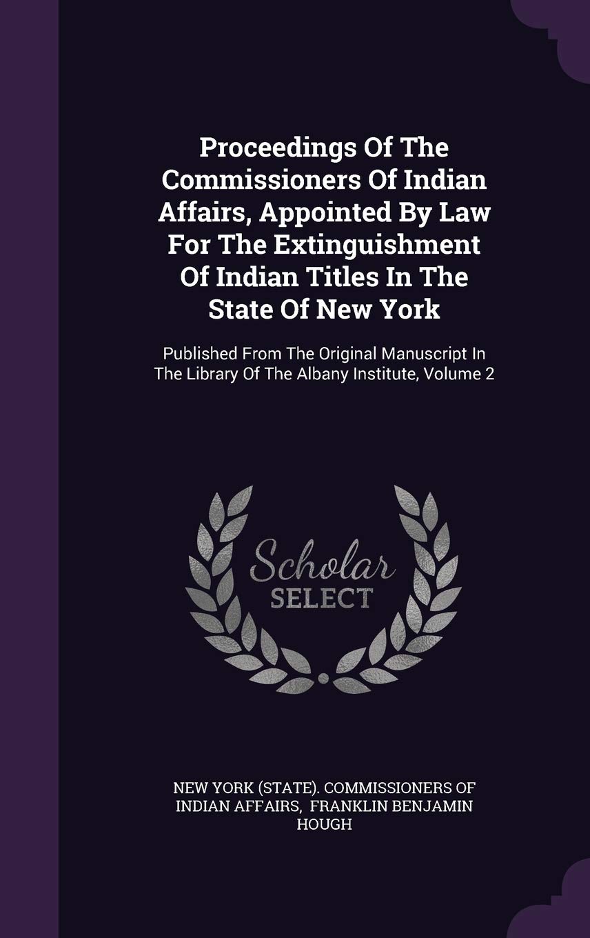 Proceedings of the Commissioners of Indian Affairs, Appointed by Law for the Extinguishment of Indian Titles in the State of New York: Published from ... the Library of the Albany Institute, Volume 2 Politics & History