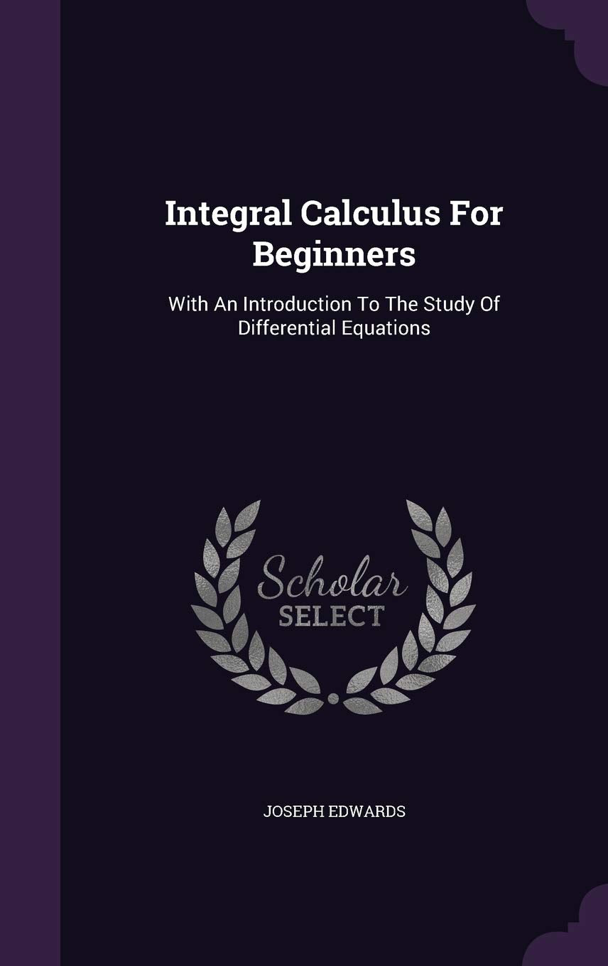 Integral Calculus For Beginners: With An Introduction To The Study Of Differential Equations Mathematics
