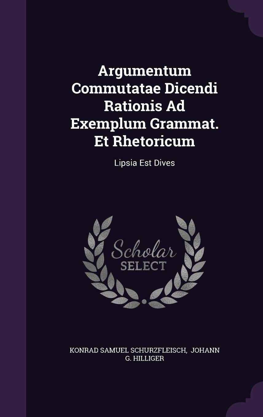 Argumentum Commutatae Dicendi Rationis Ad Exemplum Grammat. Et Rhetoricum: Lipsia Est Dives Politics & History