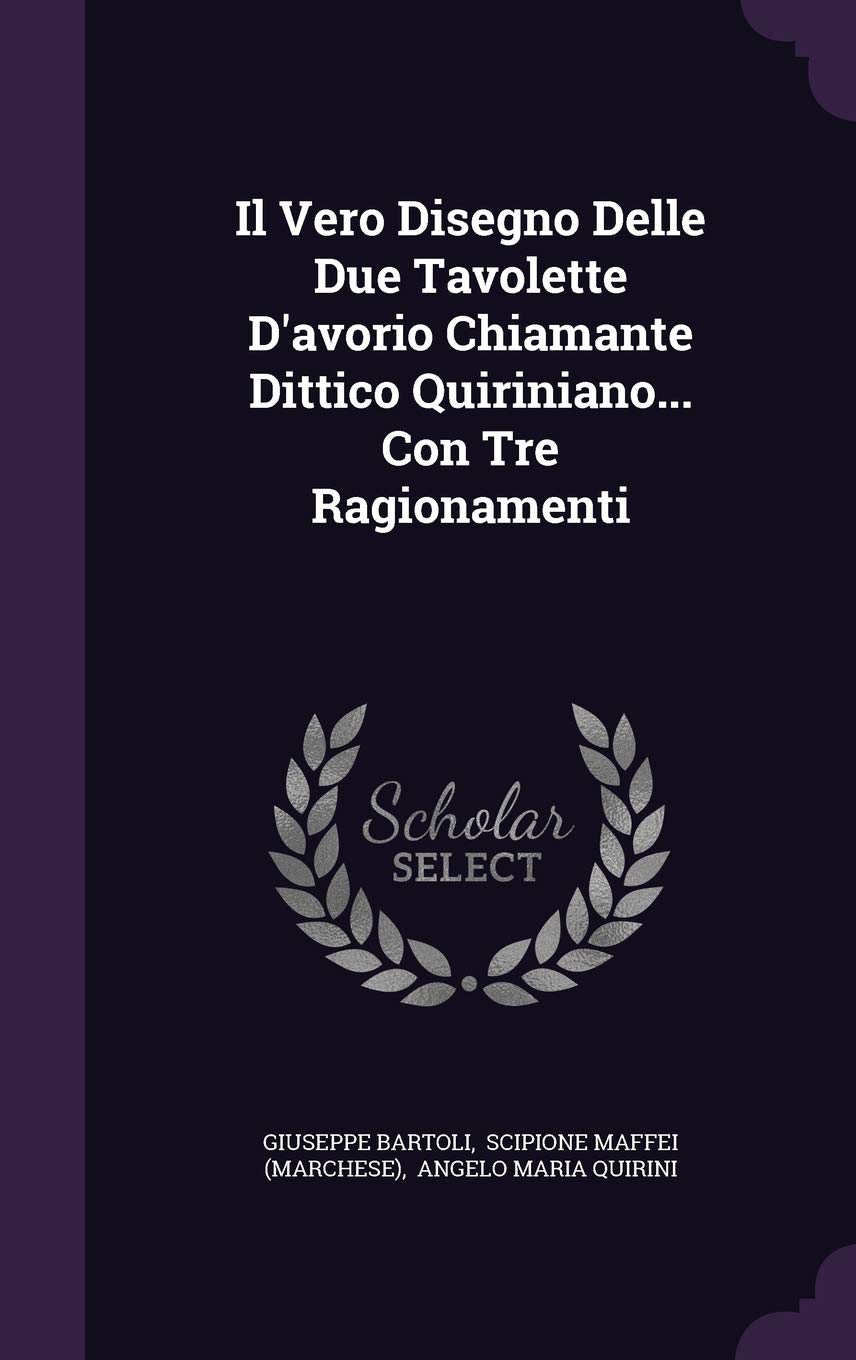 Il Vero Disegno Delle Due Tavolette D'avorio Chiamante Dittico Quiriniano... Con Tre Ragionamenti Contemporary literature