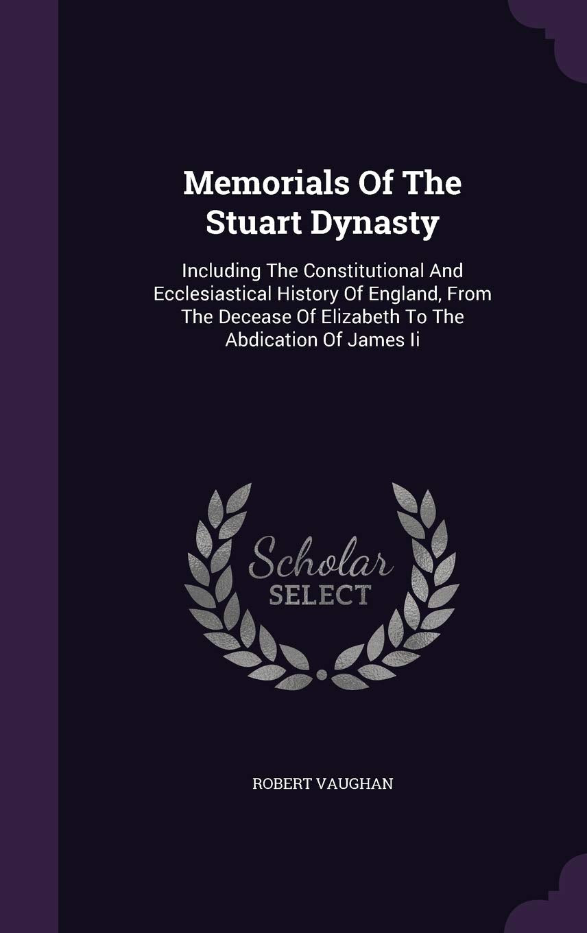 Memorials of the Stuart Dynasty: Including the Constitutional and Ecclesiastical History of England, from the Decease of Elizabeth to the Abdication of James II book