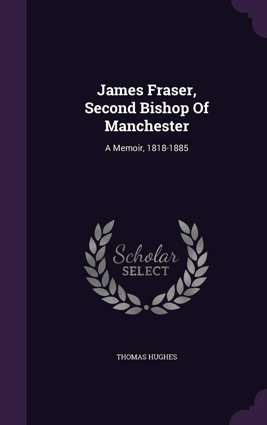 James Fraser, Second Bishop Of Manchester: A Memoir, 1818-1885 Politics & History