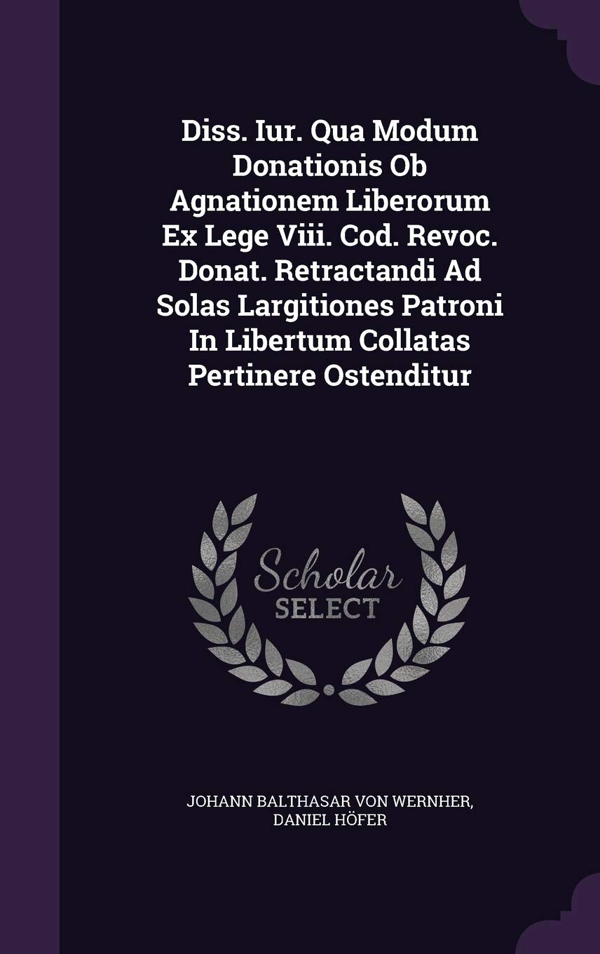 Diss. Iur. Qua Modum Donationis OB Agnationem Liberorum Ex Lege VIII. Cod. Revoc. Donat. Retractandi Ad Solas Largitiones Patroni in Libertum Collatas Pertinere Ostenditur Politics & History