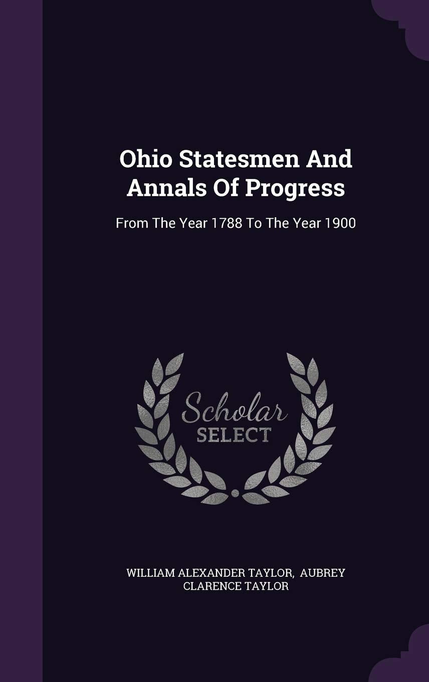 Ohio Statesmen And Annals Of Progress: From The Year 1788 To The Year 1900 Politics & History